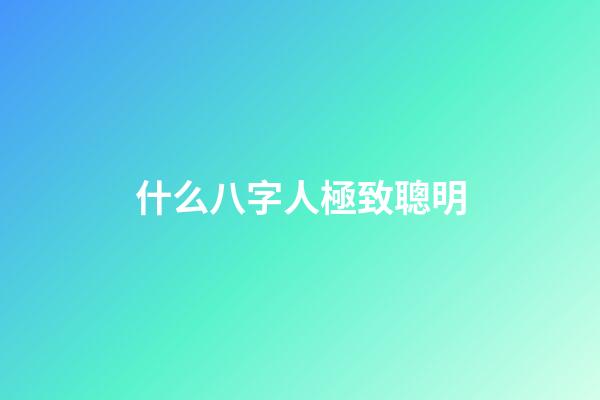 什么八字人極致聰明