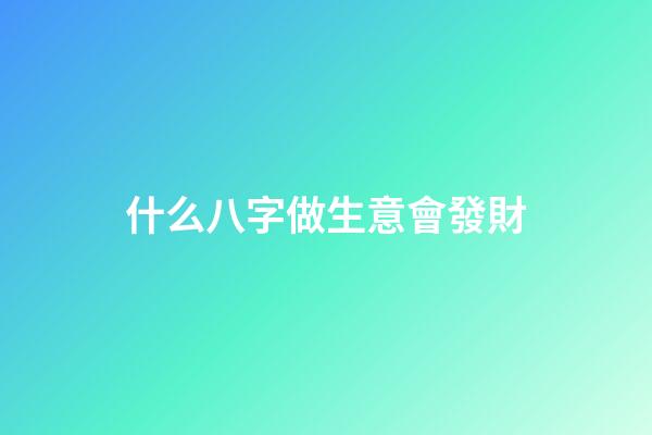 什么八字做生意會發財