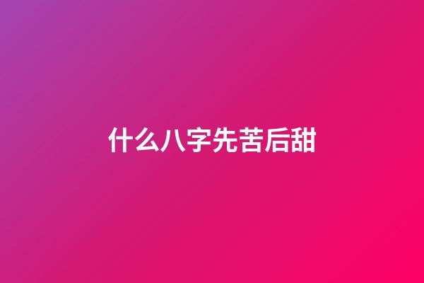 什么八字先苦后甜