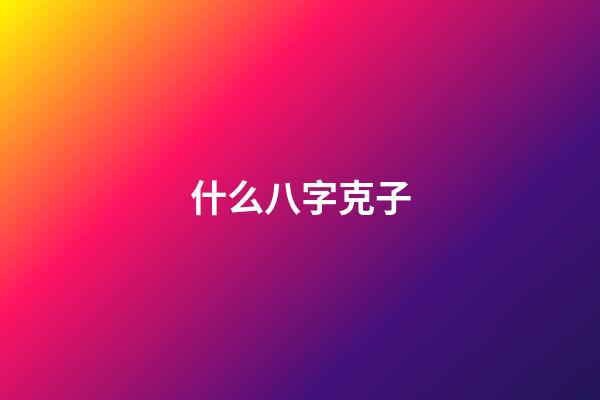 什么八字克子