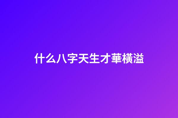 什么八字天生才華橫溢