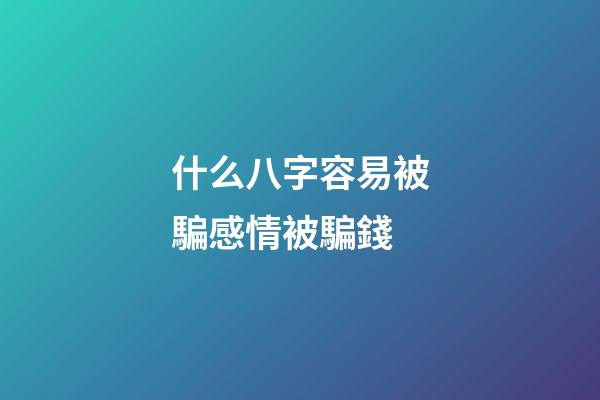 什么八字容易被騙感情被騙錢