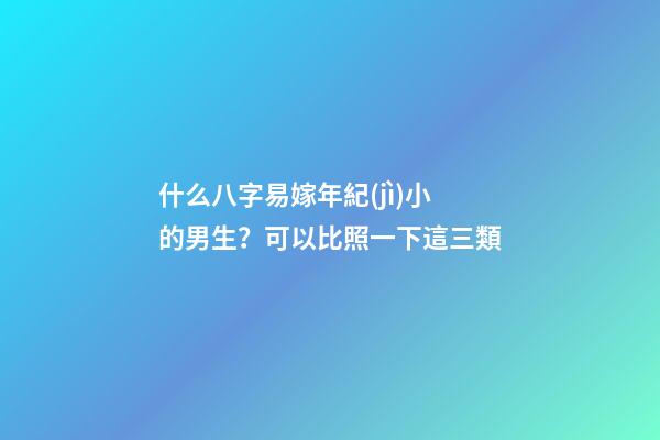 什么八字易嫁年紀(jì)小的男生？可以比照一下這三類