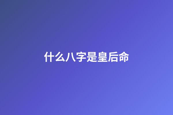 什么八字是皇后命