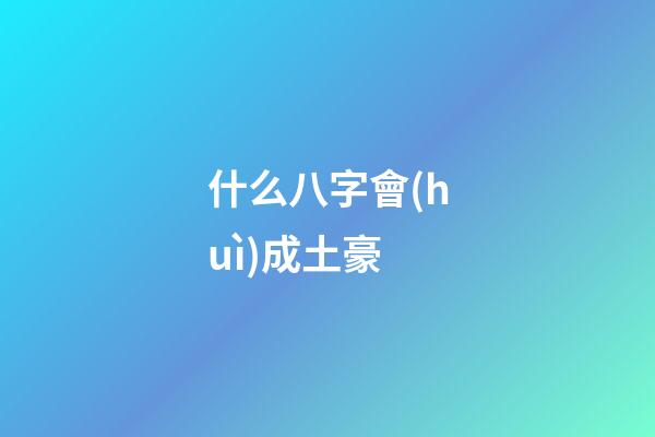 什么八字會(huì)成土豪