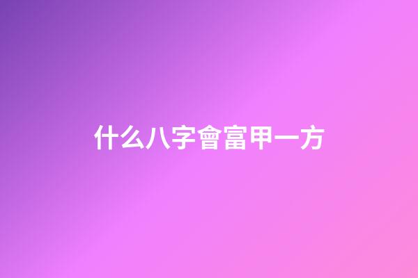 什么八字會富甲一方