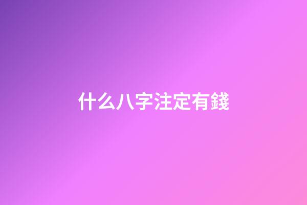 什么八字注定有錢(天生容易發財的八字)-第1張-觀點-玄機派