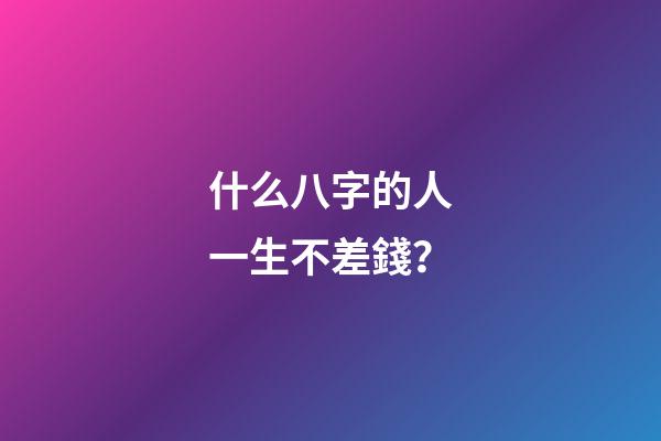什么八字的人一生不差錢？