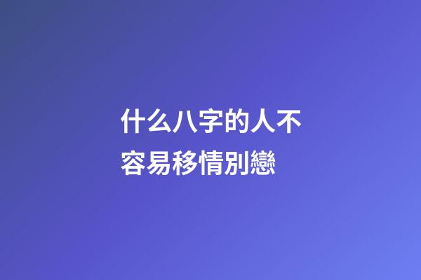 什么八字的人不容易移情別戀