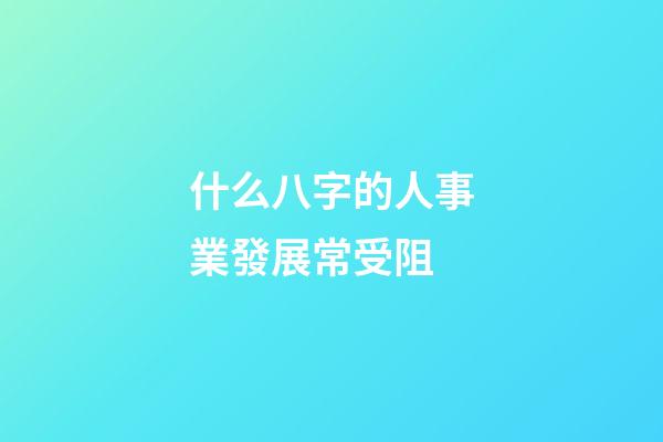 什么八字的人事業發展常受阻