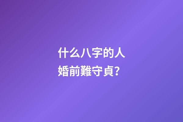 什么八字的人婚前難守貞？