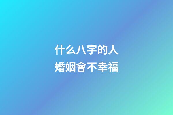 什么八字的人婚姻會不幸福