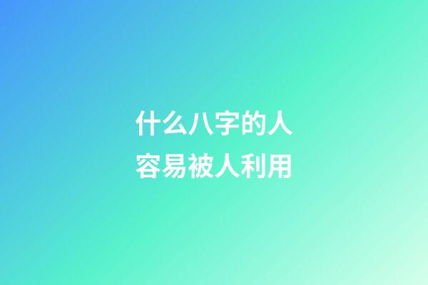 什么八字的人容易被人利用