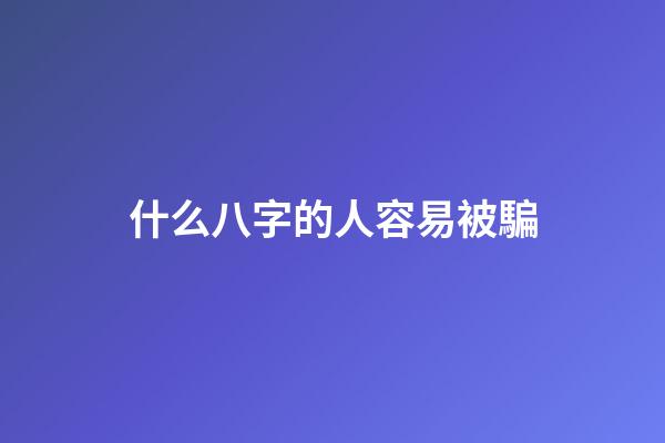 什么八字的人容易被騙