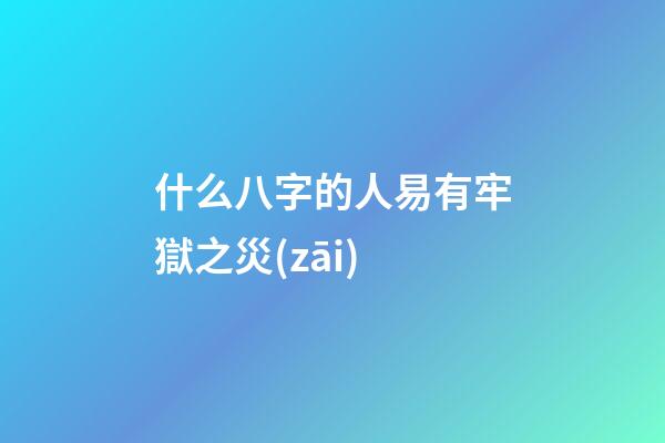 什么八字的人易有牢獄之災(zāi)