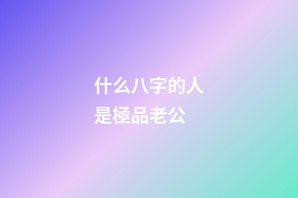什么八字的人是極品老公