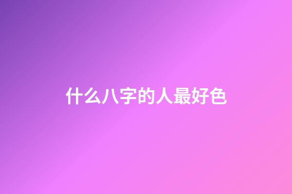 什么八字的人最好色