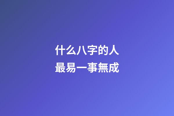 什么八字的人最易一事無成