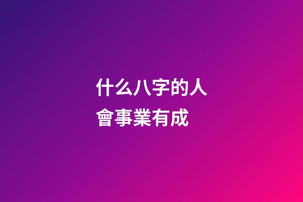 什么八字的人會事業有成