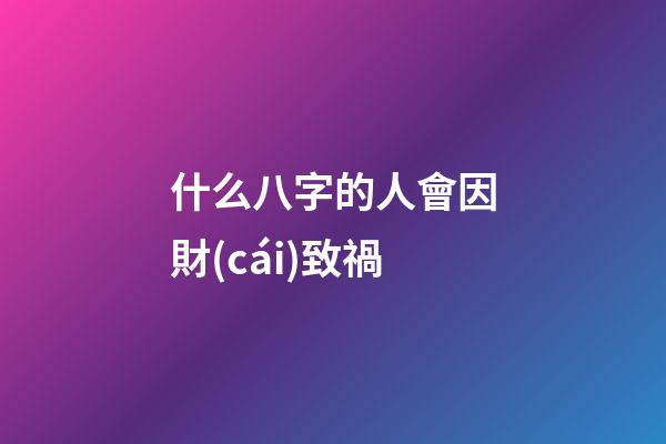 什么八字的人會因財(cái)致禍