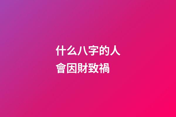 什么八字的人會因財致禍