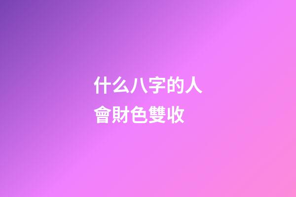 什么八字的人會財色雙收