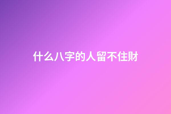 什么八字的人留不住財