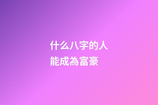 什么八字的人能成為富豪