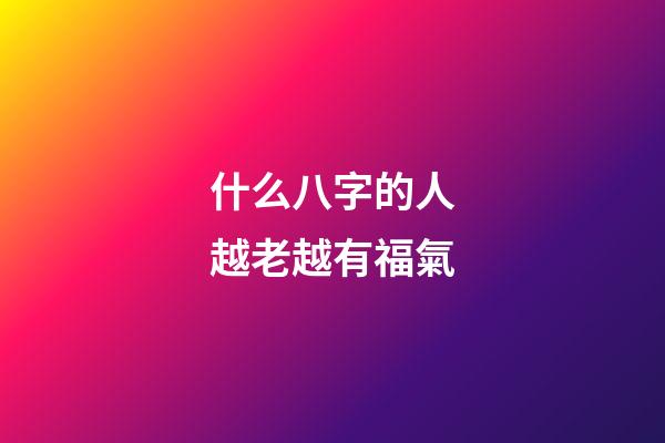什么八字的人越老越有福氣
