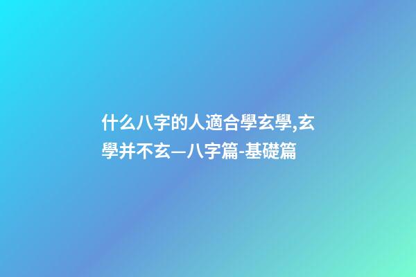什么八字的人適合學玄學,玄學并不玄—八字篇-基礎篇(三)-第1張-觀點-玄機派