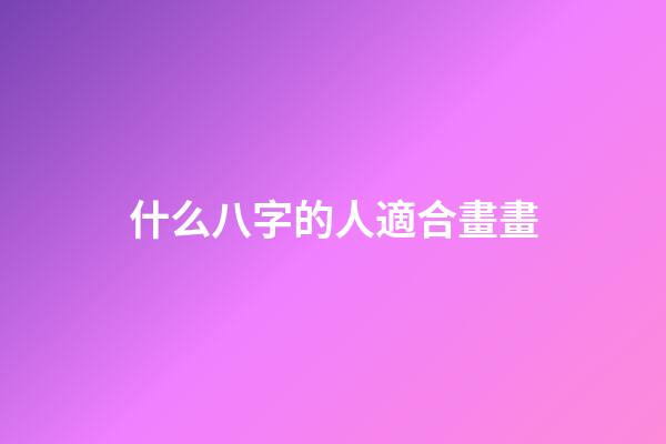 什么八字的人適合畫畫(想學書法進步快？就看這八字)-第1張-觀點-玄機派