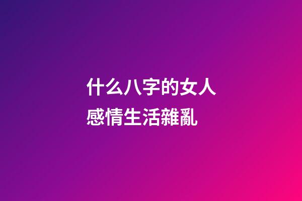 什么八字的女人感情生活雜亂
