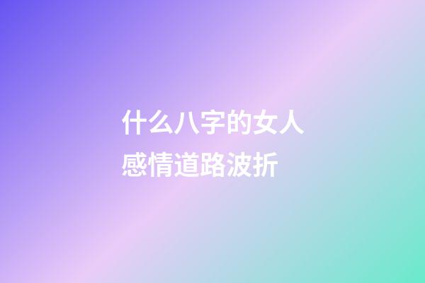 什么八字的女人感情道路波折