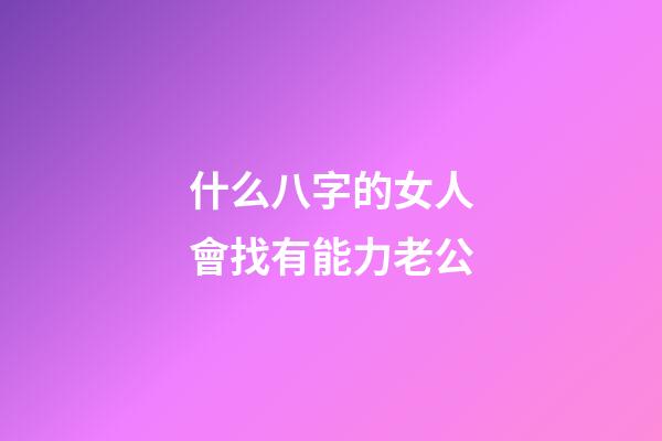 什么八字的女人會找有能力老公