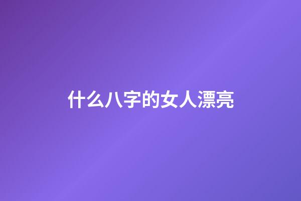 什么八字的女人漂亮