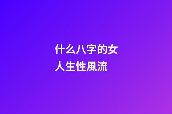 什么八字的女人生性風流