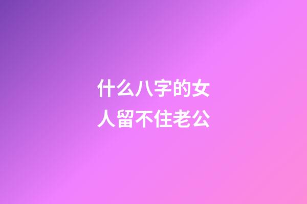 什么八字的女人留不住老公