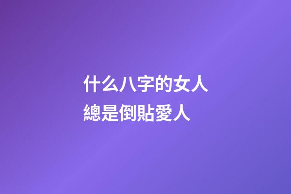 什么八字的女人總是倒貼愛人