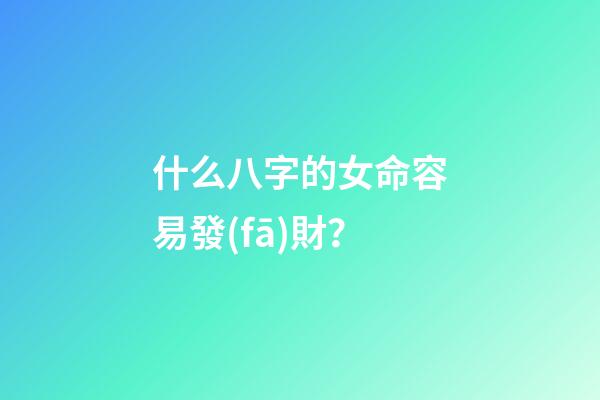 什么八字的女命容易發(fā)財？