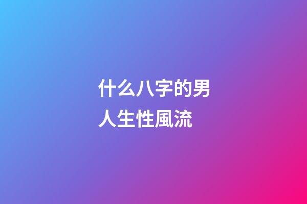 什么八字的男人生性風流
