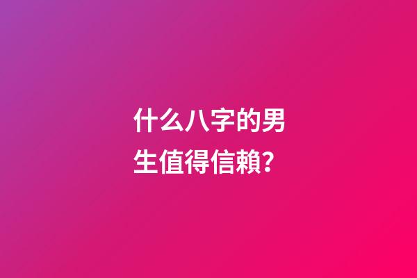 什么八字的男生值得信賴？