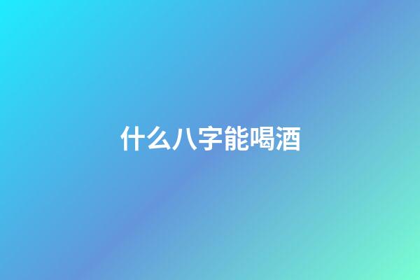 什么八字能喝酒(愛喝酒居然與八字有關？)-第1張-觀點-玄機派