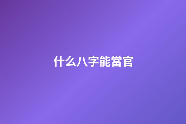 什么八字能當官