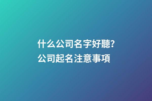 什么公司名字好聽？公司起名注意事項-第1張-公司起名-玄機派