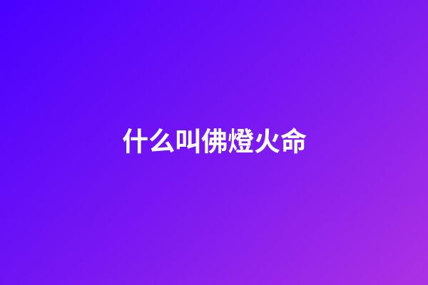 什么叫佛燈火命(老來有尊嚴，生活無憂的命)-第1張-觀點-玄機派