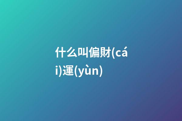 什么叫偏財(cái)運(yùn)