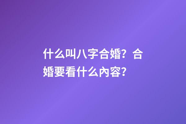 什么叫八字合婚？合婚要看什么內容？