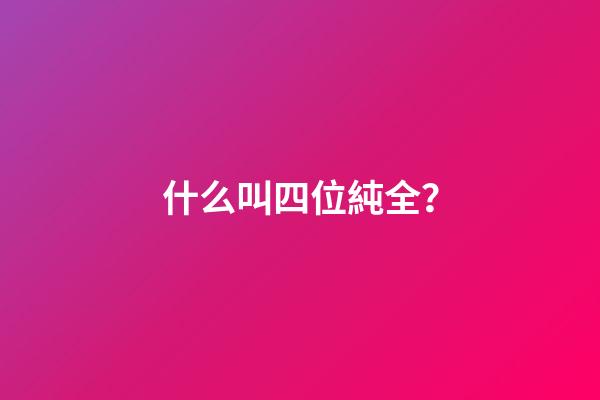 什么叫四位純全？