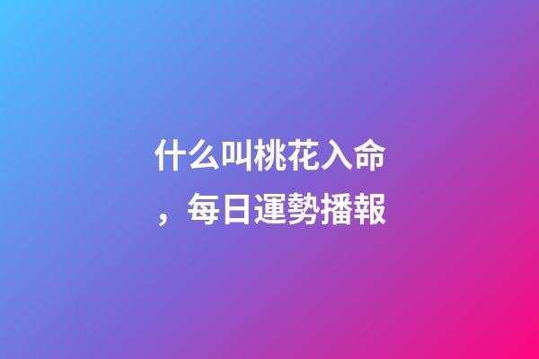 什么叫桃花入命，每日運勢播報-第1張-觀點-玄機派