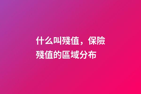 什么叫殘值，保險殘值(損余物資)的區域分布-第1張-觀點-玄機派